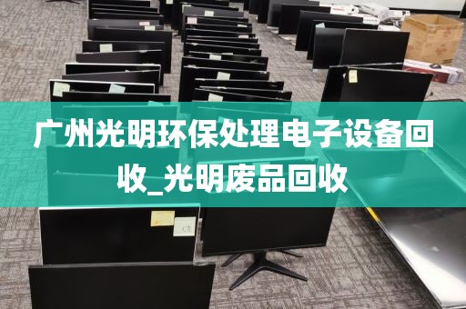 广州光明环保处理电子设备回收_光明废品回收