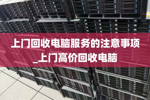 上门回收电脑服务的注意事项_上门高价回收电脑