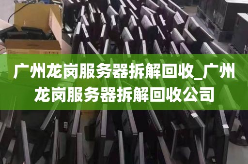 广州龙岗服务器拆解回收_广州龙岗服务器拆解回收公司