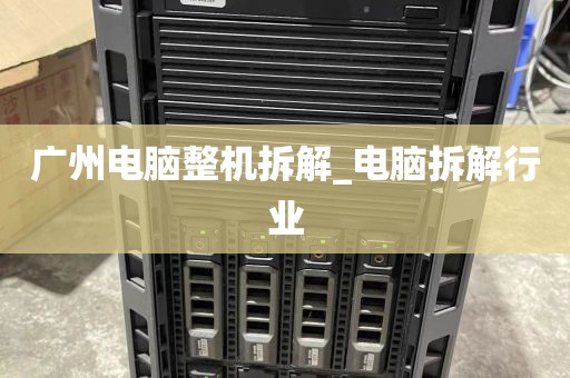 广州电脑整机拆解_电脑拆解行业