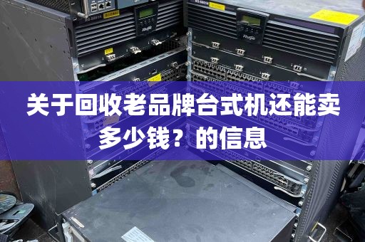 关于回收老品牌台式机还能卖多少钱？的信息