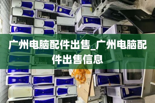 广州电脑配件出售_广州电脑配件出售信息
