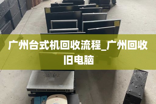 广州台式机回收流程_广州回收旧电脑
