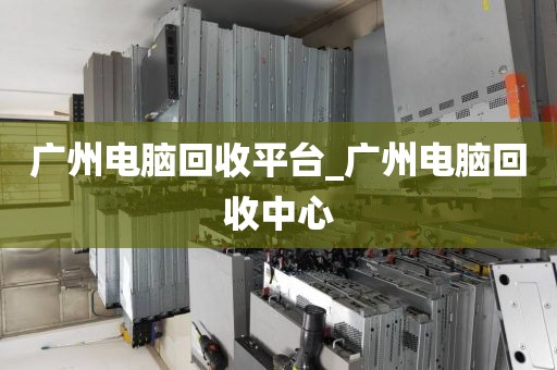 广州电脑回收平台_广州电脑回收中心