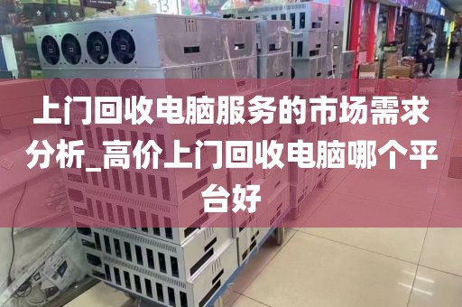 上门回收电脑服务的市场需求分析_高价上门回收电脑哪个平台好