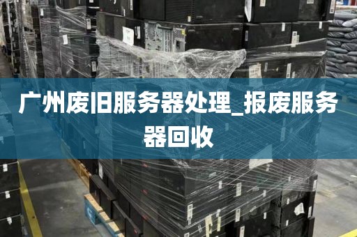广州废旧服务器处理_报废服务器回收