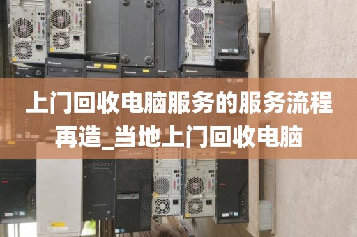 上门回收电脑服务的服务流程再造_当地上门回收电脑