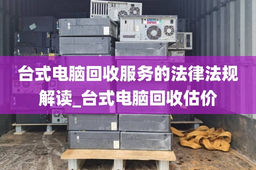 台式电脑回收服务的法律法规解读_台式电脑回收估价