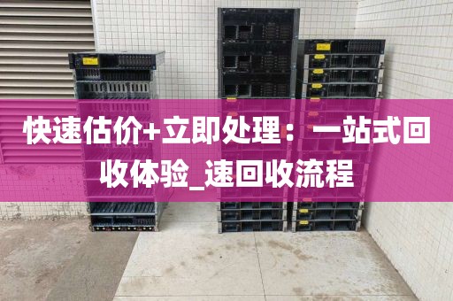 快速估价+立即处理：一站式回收体验_速回收流程