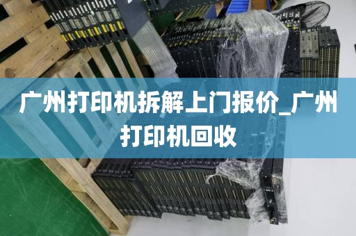 广州打印机拆解上门报价_广州打印机回收