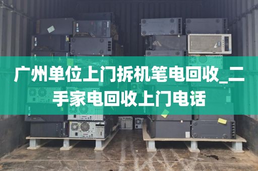 广州单位上门拆机笔电回收_二手家电回收上门电话